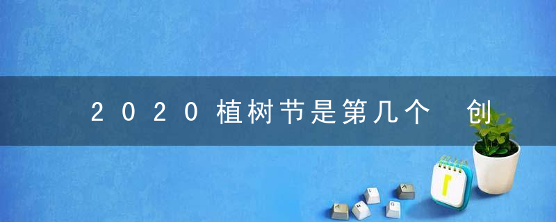 2020植树节是第几个 创意活动方案